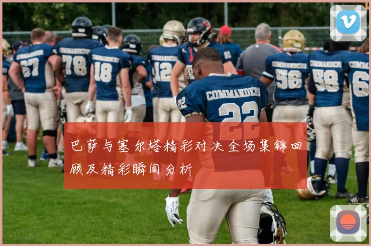 巴萨与塞尔塔精彩对决全场集锦回顾及精彩瞬间分析