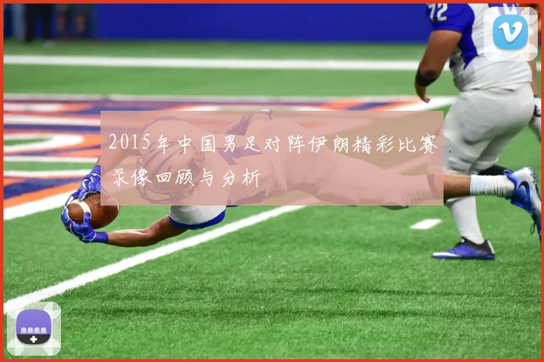 2015年中国男足对阵伊朗精彩比赛录像回顾与分析