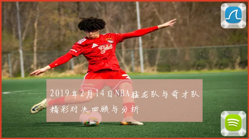 2019年2月14日NBA猛龙队与奇才队精彩对决回顾与分析