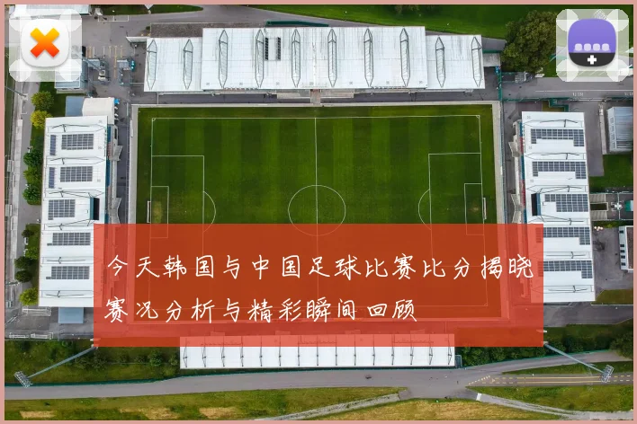 今天韩国与中国足球比赛比分揭晓赛况分析与精彩瞬间回顾