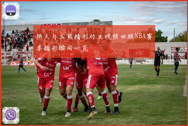 热火与灰熊精彩对决视频回顾NBA赛季精彩瞬间一览