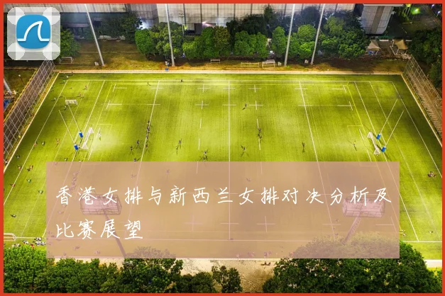 香港女排与新西兰女排对决分析及比赛展望
