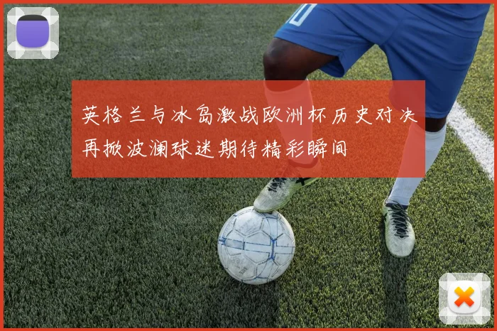 英格兰与冰岛激战欧洲杯历史对决再掀波澜球迷期待精彩瞬间