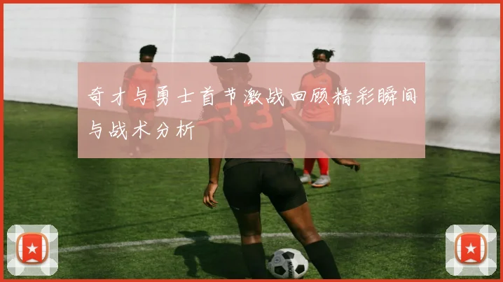 奇才与勇士首节激战回顾精彩瞬间与战术分析