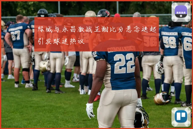 绿城与永昌激战正酣比分悬念迭起引发球迷热议
