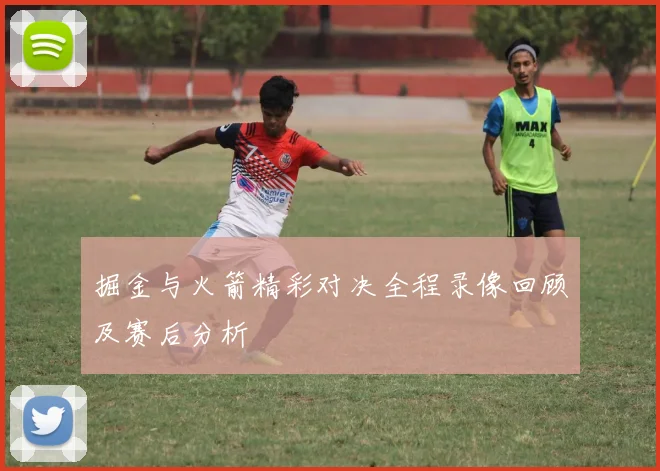 掘金与火箭精彩对决全程录像回顾及赛后分析