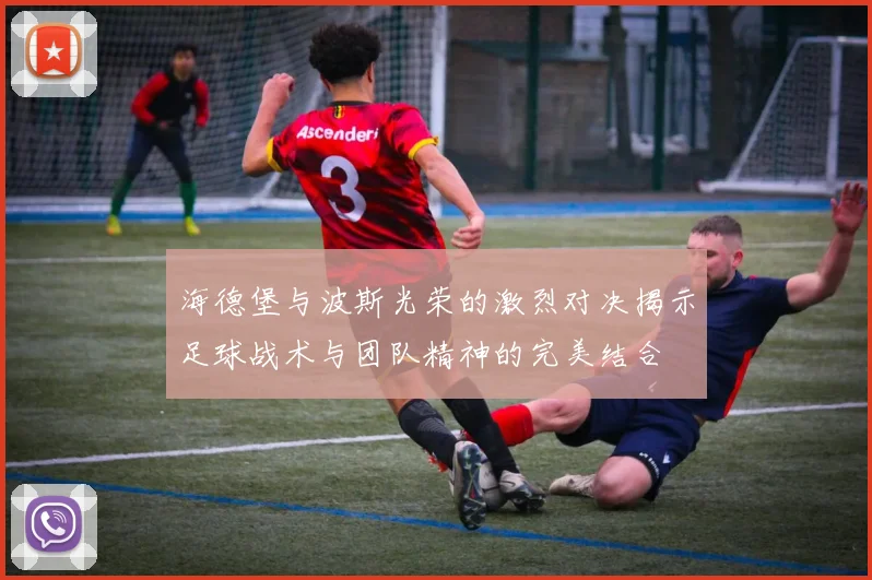 海德堡与波斯光荣的激烈对决揭示足球战术与团队精神的完美结合