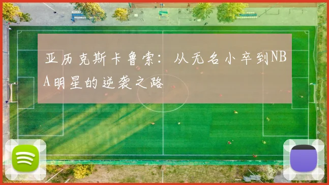 亚历克斯卡鲁索：从无名小卒到NBA明星的逆袭之路