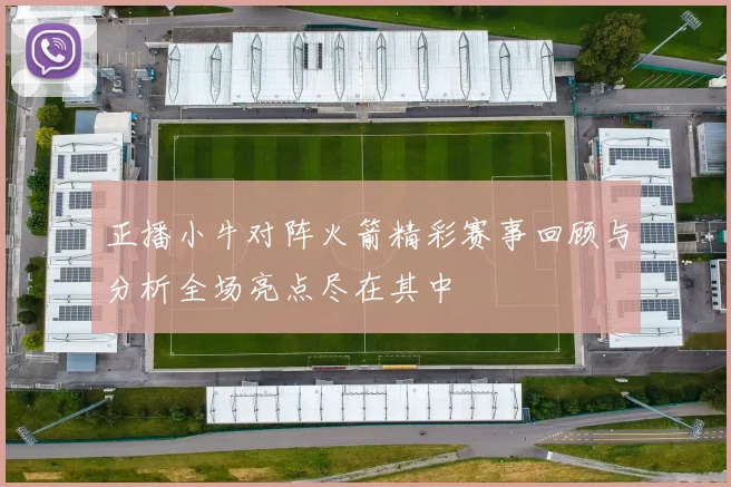 正播小牛对阵火箭精彩赛事回顾与分析全场亮点尽在其中