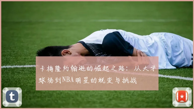 卡梅隆约翰逊的崛起之路：从大学球场到NBA明星的蜕变与挑战
