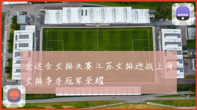 全运会女排决赛江苏女排迎战上海女排争夺冠军荣耀