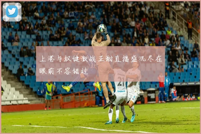上港与权健激战正酣直播盛况尽在眼前不容错过