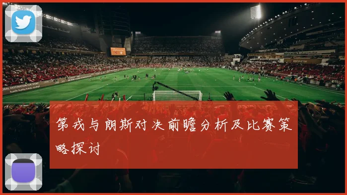 第戎与朗斯对决前瞻分析及比赛策略探讨