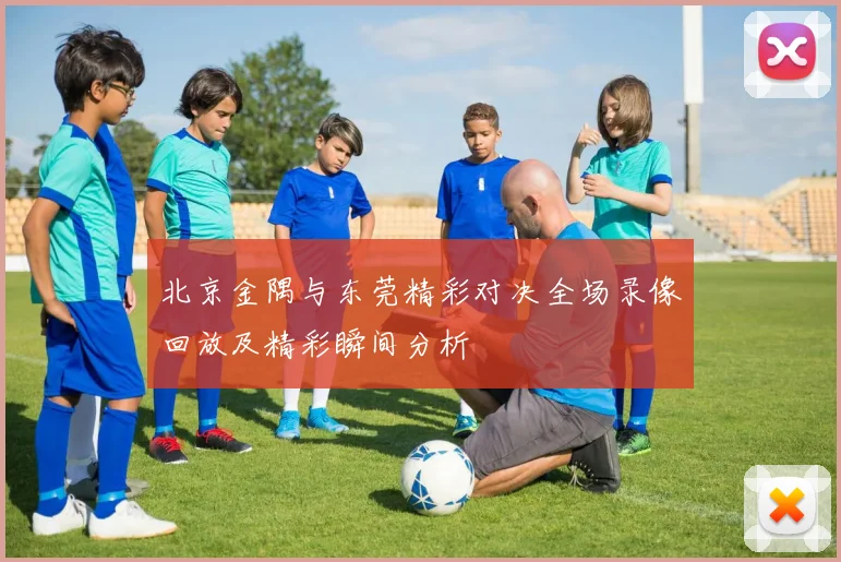 北京金隅与东莞精彩对决全场录像回放及精彩瞬间分析