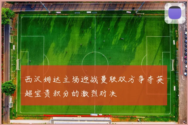 西汉姆达主场迎战曼联双方争夺英超宝贵积分的激烈对决