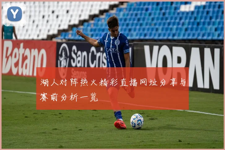 湖人对阵热火精彩直播网址分享与赛前分析一览